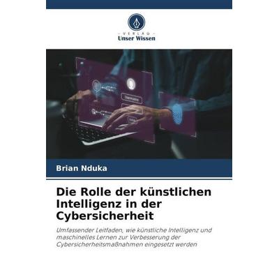 Die Rolle der künstlichen Intelligenz in der Cybersicherheit, Taschenbuch von Brian Nduka, Verlag Unser Wissen, 978-620-7-38259-0