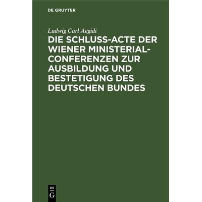 Die Schluß-Acte der Wiener Ministerial-Conferenzen zur Ausbildung und Bestetigung des deutschen Bundes, Gebundene Ausgabe von Ludwig Carl Aegidi, De