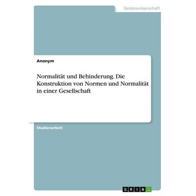 Normalität und Behinderung. Die Konstruktion von Normen und Normalität in einer Gesellschaft, Taschenbuch von Anonymous, GRIN, 978-3-346-16706-4