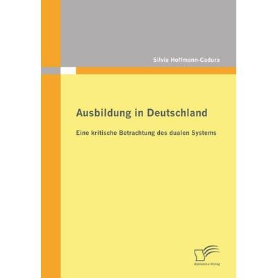 Ausbildung in Deutschland: eine kritische Betrachtung des dualen Systems, Taschenbuch von Silvia Hoffmann-Cadura, Diplomica Verlag GmbH,