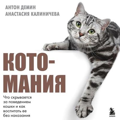 Kotomaniya. Chto skryvaetsya za povedeniem koshki i kak vospitat ee bez nakazaniya - Anastasia Kalinicheva,Anton Demin, Audio, 9785042030871