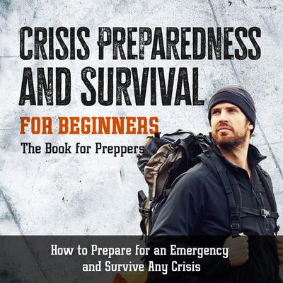 Crisis Preparedness and Survival for Beginners: The Book for Preppers: How to Prepare for an Emergency and Survive Any Crisis - Jonas Sandersfeld,