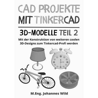 CAD Projekte mit Tinkercad | 3D-Modelle Teil 2, Taschenbuch von M.Eng. Johannes Wild, Epubli, 978-3-7598-6960-9
