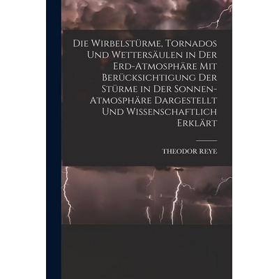 Die Wirbelstürme, Tornados Und Wettersäulen in Der Erd-Atmosphäre Mit Berücksichtigung Der Stürme in Der Sonnen-Atmosphäre Dargestellt Und