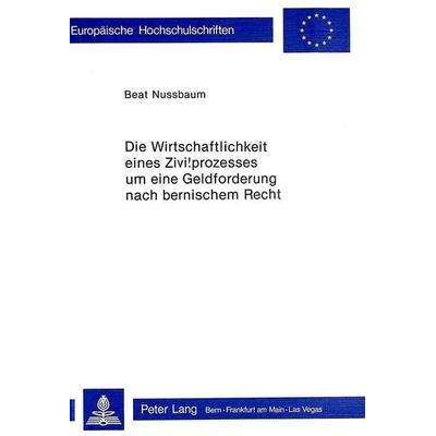 Die Wirtschaftlichkeit eines Zivilprozesses um eine Geldforderung nach bernischem Recht, Taschenbuch von Beat Nussbaum, Peter Lang AG, Internationaler