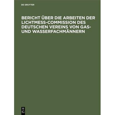 Bericht über die Arbeiten der Lichtmess-Commission des Deutschen Vereins von Gas- und Wasserfachmännern, Gebundene Ausgabe von , De Gruyter