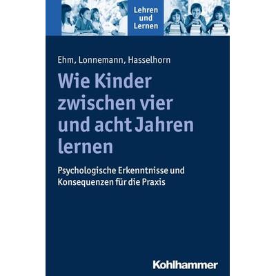 Wie Kinder zwischen vier und acht Jahren lernen, Taschenbuch von Jan-Henning Ehm,Jan Lonnemann,Marcus Hasselhorn, Kohlhammer, 978-3-17-024231-9