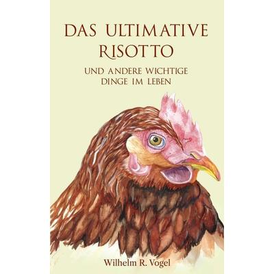 Das ultimative Risotto und andere wichtige Dinge im Leben, Taschenbuch von Wilhelm R. Vogel, Buchschmiede, 978-3-99084-385-7