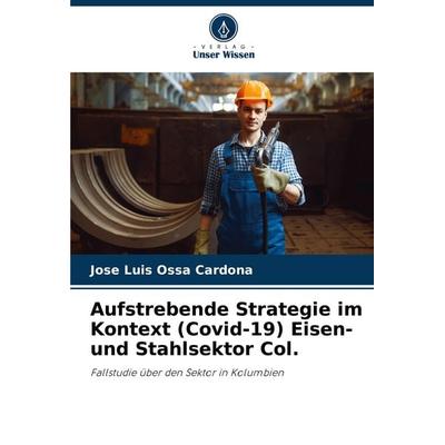 Aufstrebende Strategie im Kontext (Covid-19) Eisen- und Stahlsektor Col., Taschenbuch von Jose Luis Ossa Cardona, Verlag Unser Wissen,