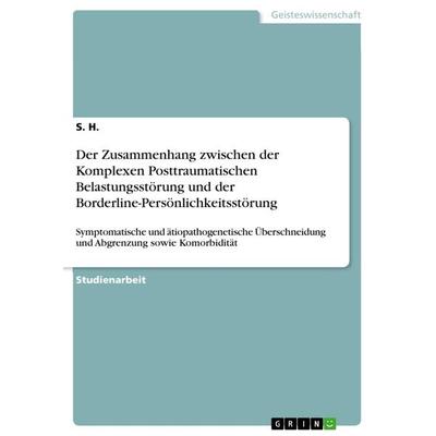 Der Zusammenhang zwischen der Komplexen Posttraumatischen Belastungsstörung und der Borderline-Persönlichkeitsstörung, Taschenbuch von S. H., GRIN,