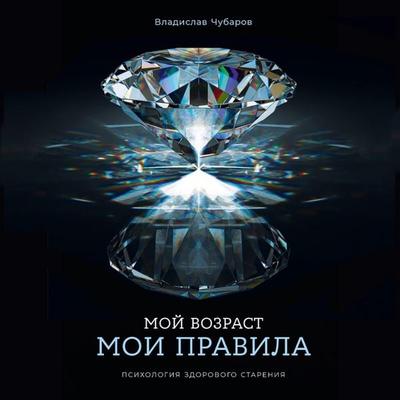 Moj vozrast — moi pravila: Psihologiya zdorovogo stareniya - Vladislav Chubarov, Audio, 9785006308091
