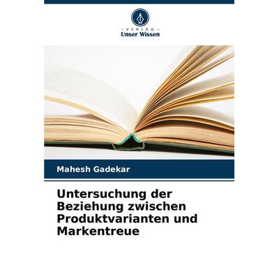 Untersuchung der Beziehung zwischen Produktvarianten und Markentreue, Taschenbuch von Mahesh Gadekar, Verlag Unser Wissen, 978-620-8-40563-2