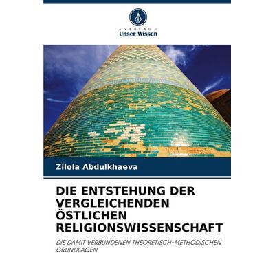 Die Entstehung der Vergleichenden Östlichen Religionswissenschaft, Taschenbuch von Zilola Abdulkhaeva, Verlag Unser Wissen, 978-620-8-52079-3