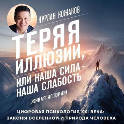 Teryaya illyuzii, ili nasha sila - nasha slabost. Tsifrovaya psihologiya XXI veka: zakony Vselennoy i priroda cheloveka - Nurlan Kozhakov, Audio,