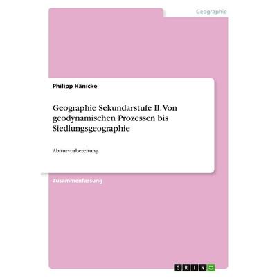 Geographie Sekundarstufe II. Von geodynamischen Prozessen bis Siedlungsgeographie, Taschenbuch von Philipp Hänicke, GRIN, 978-3-668-30854-1