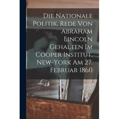 Die nationale politik. Rede von Abraham Lincoln gehalten im Cooper institut, New-York am 27. februar 1860, Taschenbuch von Anonymous, Legare Street
