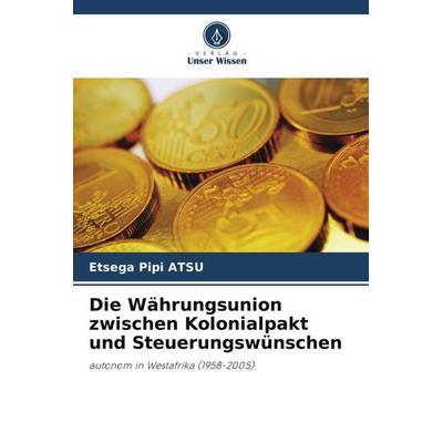 Die Währungsunion zwischen Kolonialpakt und Steuerungswünschen, Taschenbuch von Etsega Pipi Atsu, Verlag Unser Wissen, 978-620-5-92310-8