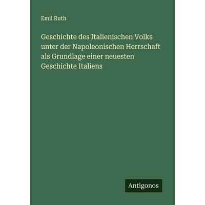 Geschichte des Italienischen Volks unter der Napoleonischen Herrschaft als Grundlage einer neuesten Geschichte Italiens, Taschenbuch von Emil Ruth,
