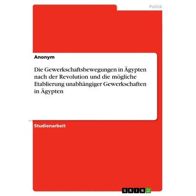 Die Gewerkschaftsbewegungen in Ägypten nach der Revolution und die mögliche Etablierung unabhängiger Gewerkschaften in Ägypten, Taschenbuch von