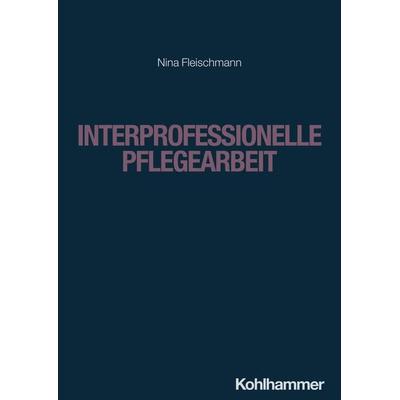 Interprofessionelle Pflegearbeit, Taschenbuch von Nina Fleischmann, Kohlhammer, 978-3-17-042433-3
