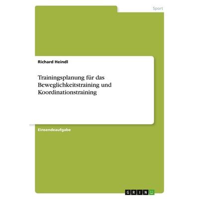 Trainingsplanung für das Beweglichkeitstraining und Koordinationstraining, Taschenbuch von Richard Heindl, GRIN, 978-3-346-57090-1