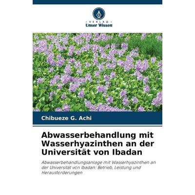 Abwasserbehandlung mit Wasserhyazinthen an der Universität von Ibadan, Taschenbuch von Chibueze G. Achi, Verlag Unser Wissen, 978-620-8-84484-4