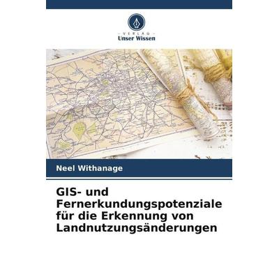 GIS- und Fernerkundungspotenziale für die Erkennung von Landnutzungsänderungen, Taschenbuch von Neel Withanage, Verlag Unser Wissen, 978-620-5-39931-6