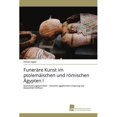 Funeräre Kunst im ptolemäischen und römischen Ägypten I, Taschenbuch von Hisham Aglan, Südwestdeutscher Verlag für Hochschulschriften,