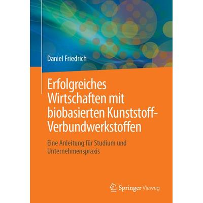 Erfolgreiches Wirtschaften mit biobasierten Kunststoff-Verbundwerkstoffen, Gebundene Ausgabe von Daniel Friedrich, Springer Fachmedien Wiesbaden GmbH,