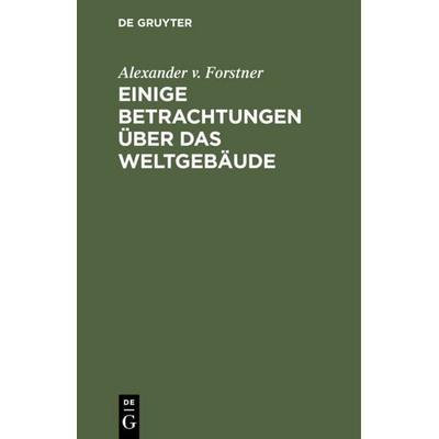 Einige Betrachtungen über das Weltgebäude, Gebundene Ausgabe von Alexander v. Forstner, De Gruyter, 978-3-11-109475-5