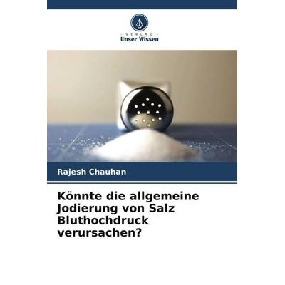 Könnte die allgemeine Jodierung von Salz Bluthochdruck verursachen?, Taschenbuch von Rajesh Chauhan, Verlag Unser Wissen, 978-620-5-82900-4