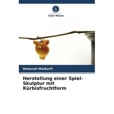 Herstellung einer Spiel-Skulptur mit Kürbisfruchtform, Taschenbuch von Deborah Maikarfi, Verlag Unser Wissen, 978-620-5-01380-9