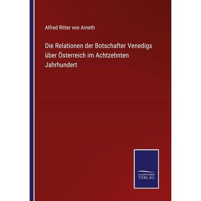 Die Relationen der Botschafter Venedigs über Österreich im Achtzehnten Jahrhundert, Taschenbuch von Alfred Ritter Arneth, Outlook, 978-3-375-07094-6