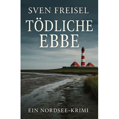 Tödliche Ebbe, Gebundene Ausgabe von Sven Freisel, Tredition, 978-3-384-76753-0