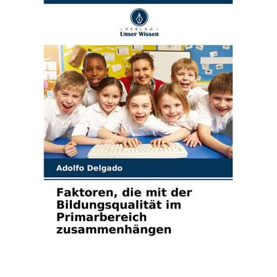 Faktoren, die mit der Bildungsqualität im Primarbereich zusammenhängen, Taschenbuch von Adolfo Delgado, Verlag Unser Wissen, 978-620-6-60038-1