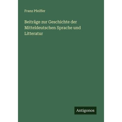 Beiträge zur Geschichte der Mitteldeutschen Sprache und Litteratur, Taschenbuch von Franz Pfeiffer, Antigonos Verlag, 978-3-563-56705-0