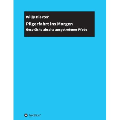 Pilgerfahrt ins Morgen, Taschenbuch von Willy Bierter, Tredition, 978-3-347-18422-0