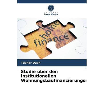 Studie über den institutionellen Wohnungsbaufinanzierungsmarkt, Taschenbuch von Tushar Dash, Verlag Unser Wissen, 978-620-5-13316-3