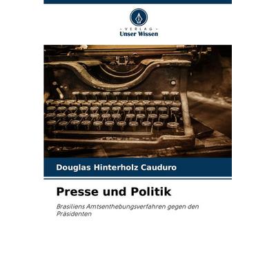 Presse und Politik, Taschenbuch von Douglas Hinterholz Cauduro, Verlag Unser Wissen, 978-620-7-21152-4