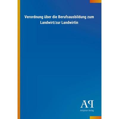 Verordnung über die Berufsausbildung zum Landwirt/zur Landwirtin, Taschenbuch von Antiphon Verlag, Antiphon, 978-3-7314-2289-1