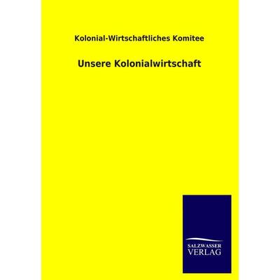 Unsere Kolonialwirtschaft, Taschenbuch von Kolonial-Wirtschaftliches Komitee, Salzwasser, 978-3-8460-3263-3