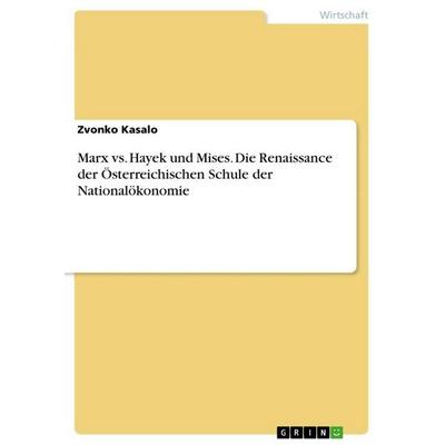 Marx vs. Hayek und Mises. Die Renaissance der Österreichischen Schule der Nationalökonomie, Taschenbuch von Zvonko Kasalo, GRIN, 978-3-389-08565-3
