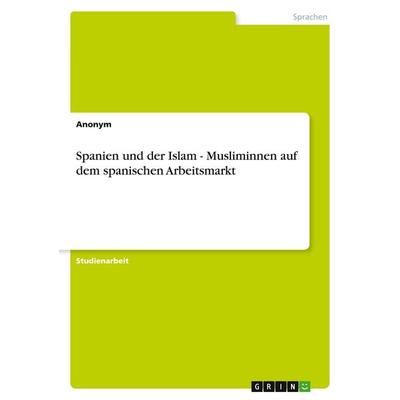 Spanien und der Islam - Musliminnen auf dem spanischen Arbeitsmarkt, Taschenbuch von Anonymous, GRIN, 978-3-640-47997-9