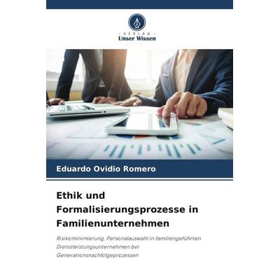Ethik und Formalisierungsprozesse in Familienunternehmen, Taschenbuch von Eduardo Ovidio Romero, Verlag Unser Wissen, 978-620-5-02740-0