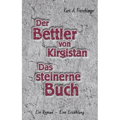 Der Bettler von Kirgisistan und Das steinerne Buch, Taschenbuch von Kurt A. Freischläger, Rediroma-Verlag, 978-3-9888542-6-1