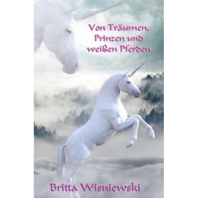 Von Träumen, Prinzen und weißen Pferden, Taschenbuch von Britta Wisniewski, Epubli, 978-3-7467-8937-8