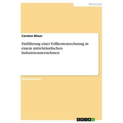 Einführung einer Vollkostenrechnung in einem mittelständischen Industrieunternehmen, Taschenbuch von Carsten Böser, GRIN, 978-3-638-67962-6