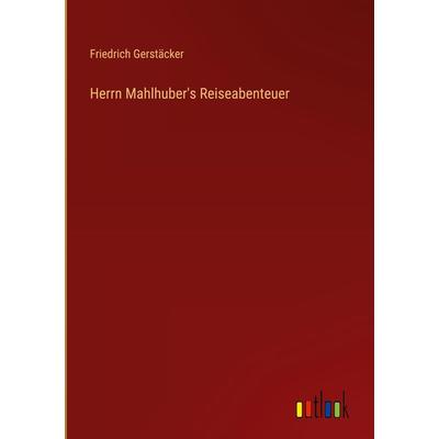 Herrn Mahlhuber's Reiseabenteuer, Gebundene Ausgabe von Friedrich Gerstäcker, Outlook, 978-3-368-42437-4
