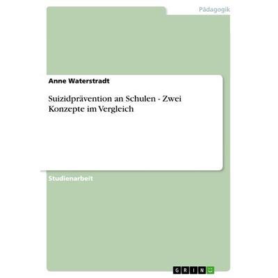 Suizidprävention an Schulen - Zwei Konzepte im Vergleich, Taschenbuch von Anne Waterstradt, GRIN, 978-3-668-39936-5