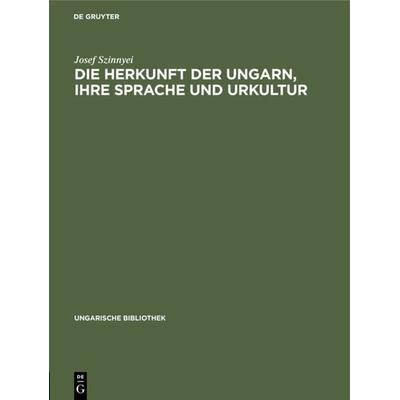 Die Herkunft der Ungarn, ihre Sprache und Urkultur, Gebundene Ausgabe von Josef Szinnyei, De Gruyter Oldenbourg, 978-3-11-104828-4